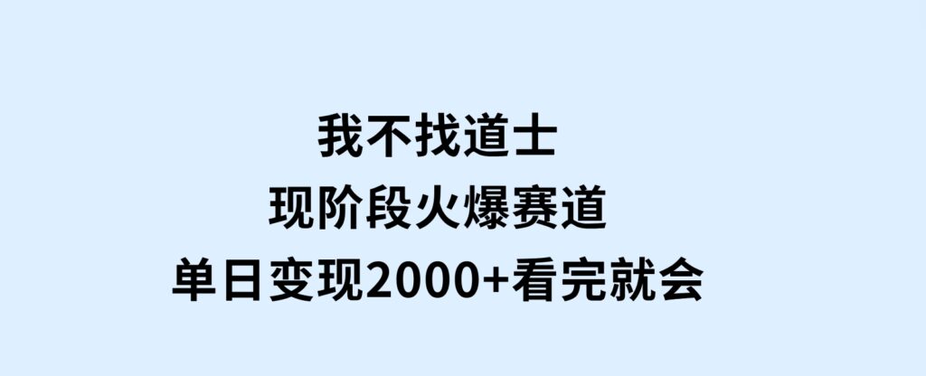 我不找道士，现阶段火爆赛道，单日变现2000+看完就会-92资源网