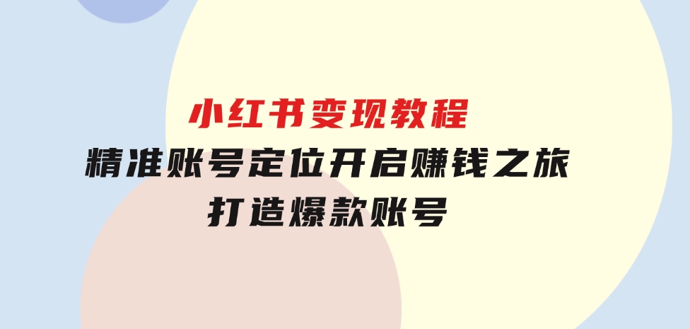 小红书变现教程，精准账号定位，开启赚钱之旅，打造爆款账号-92资源网