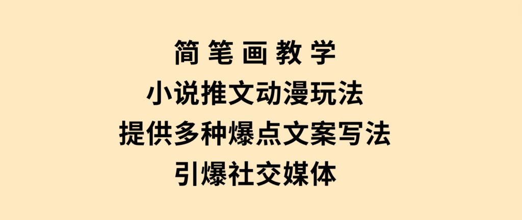 简笔画教学，小说推文动漫玩法，提供多种爆点文案写法，引爆社交媒体-92资源网