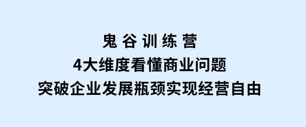 鬼谷训练营，4大维度看懂商业问题，突破企业发展瓶颈，实现经营自由-92资源网