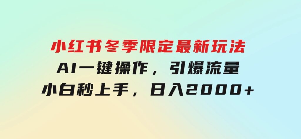 小红书冬季限定最新玩法，AI一键操作，引爆流量，小白秒上手，日入2000+-92资源网