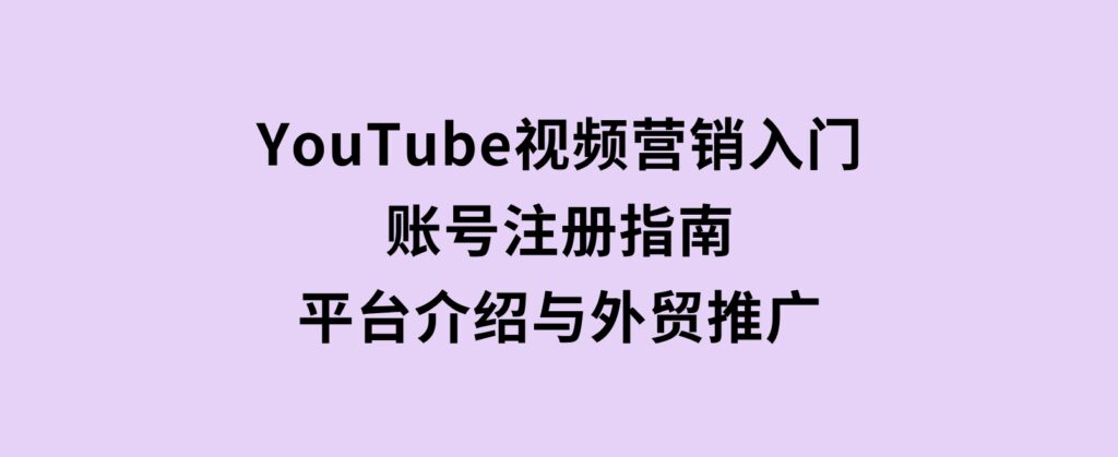 YouTube视频营销入门：账号注册指南，平台介绍与外贸推广-92资源网