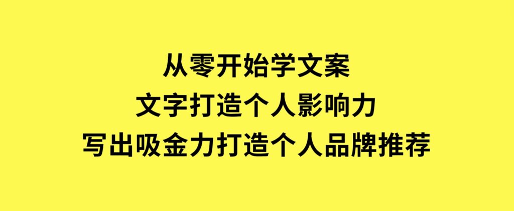 从零开始学文案，文字打造个人影响力，写出吸金力，打造个人品牌推荐-92资源网