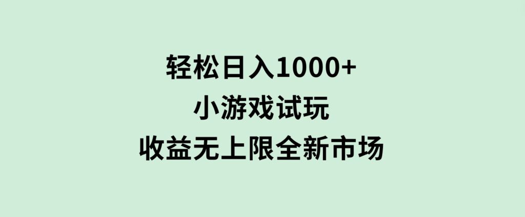 轻松日入1000+，小游戏试玩，收益无上限，全新市场！-92资源网