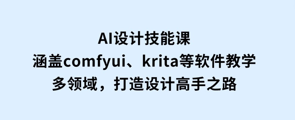 AI设计技能课，涵盖comfyui、krita等软件教学，多领域，打造设计高手之路-92资源网