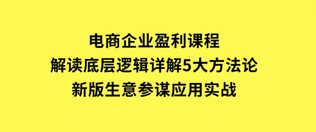 电商企业盈利课程：解读底层逻辑，详解5大方法论，新版生意参谋应用实战-92资源网