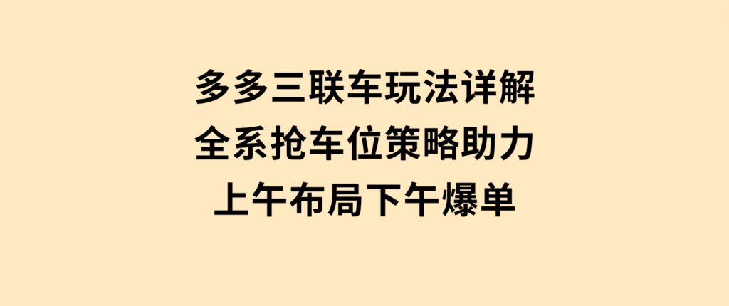 多多三联车玩法详解，全系抢车位策略助力，上午布局下午爆单-92资源网