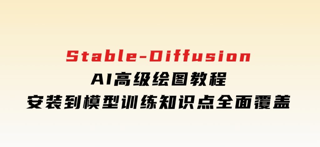 Stable-DiffusionAI高级绘图教程，安装到模型训练，知识点全面覆盖-92资源网