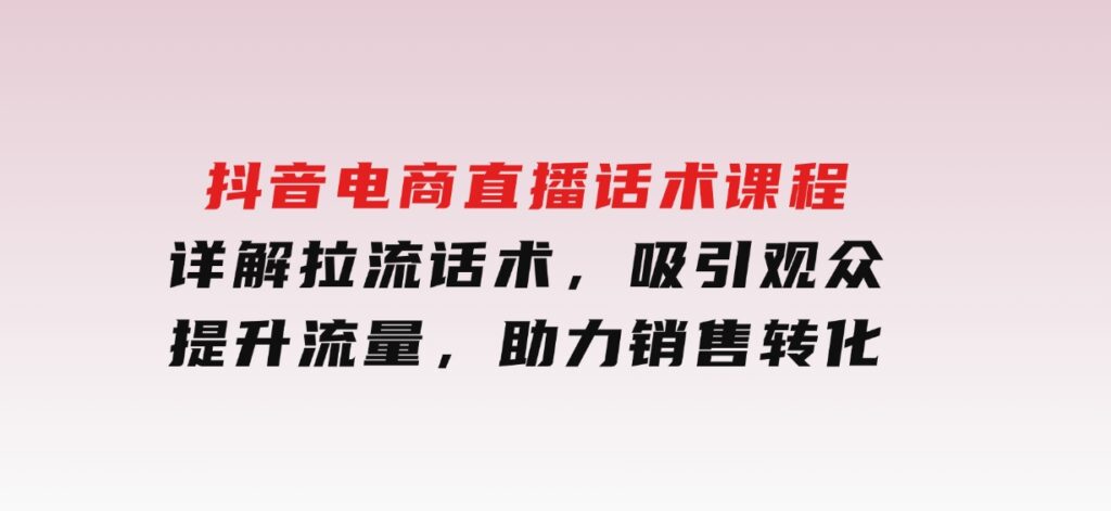 抖音电商直播话术课程，详解拉流话术，吸引观众，提升流量，助力销售转化-92资源网