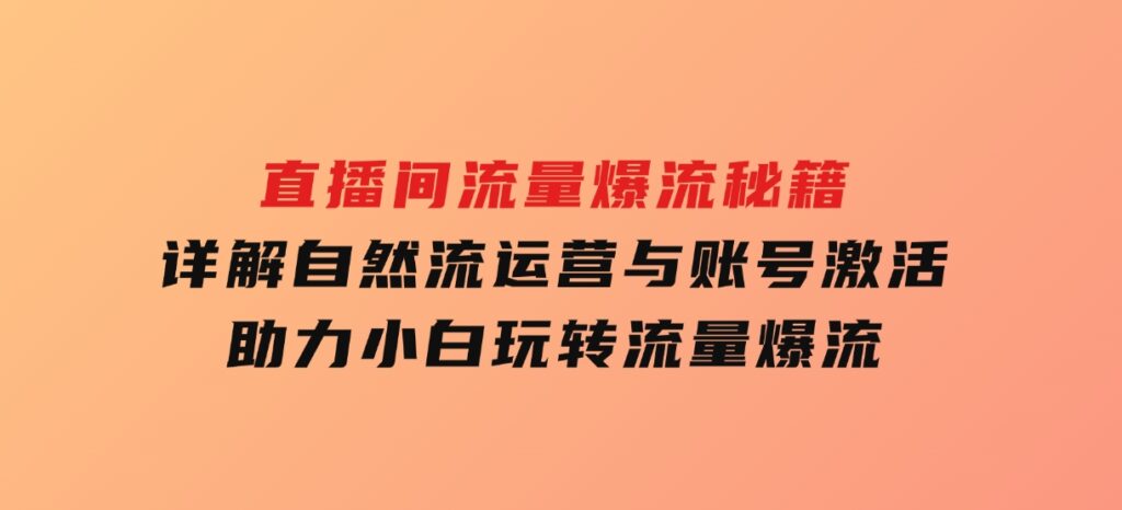 直播间流量爆流秘籍，详解自然流运营与账号激活，助力小白玩转流量爆流-92资源网