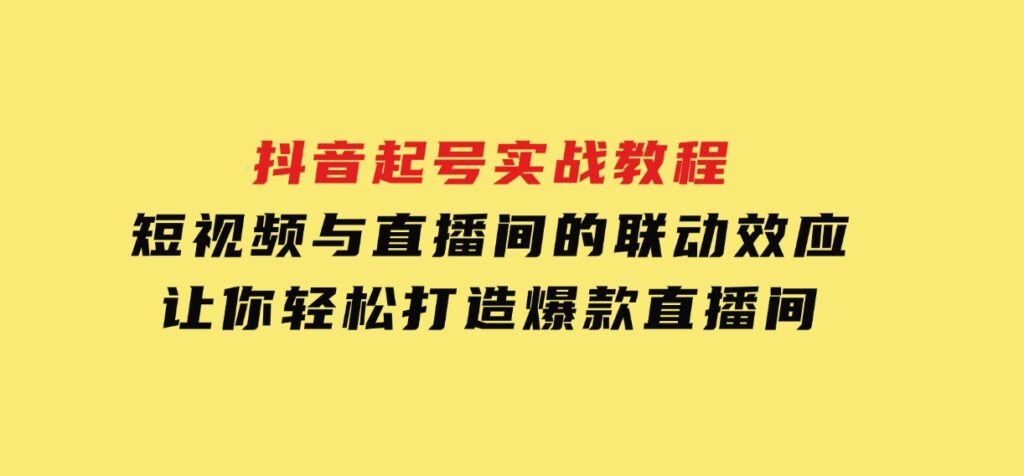 抖音起号实战教程，短视频与直播间的联动效应，让你轻松打造爆款直播间-92资源网