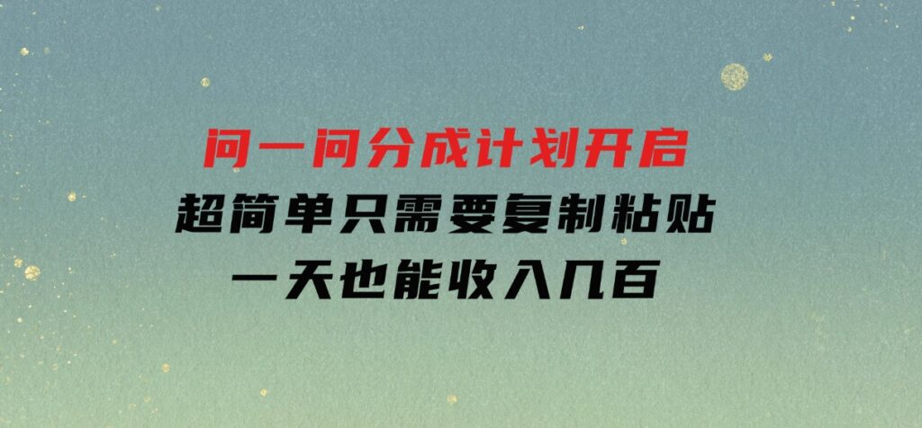 问一问分成计划开启，超简单，只需要复制粘贴，一天也能收入几百-92资源网