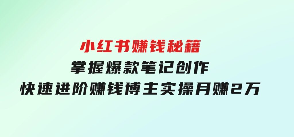 小红书赚钱秘籍，掌握爆款笔记创作，快速进阶赚钱博主,实操月赚2万-92资源网