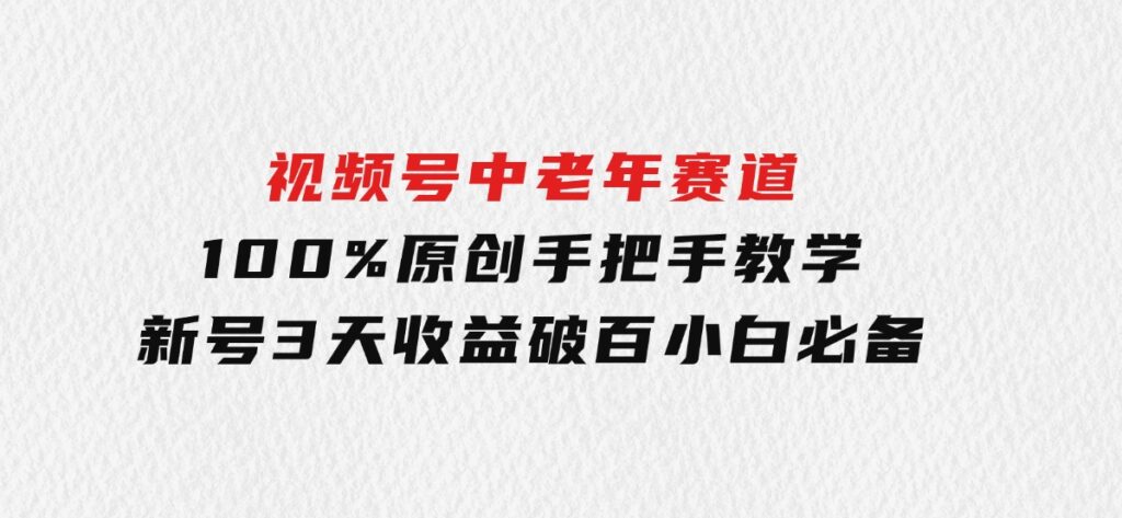 视频号中老年赛道100%原创手把手教学新号3天收益破百小白必备-92资源网