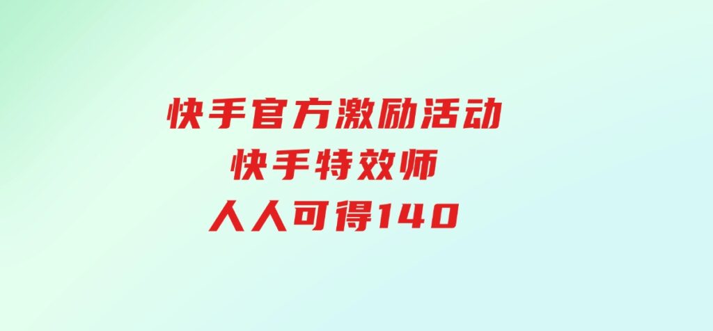 快手官方激励活动-快手特效师，人人可得140-92资源网