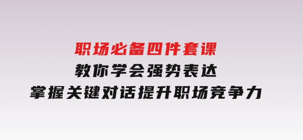 职场必备，四件套课教你学会强势表达，掌握关键对话，提升职场竞争力-92资源网