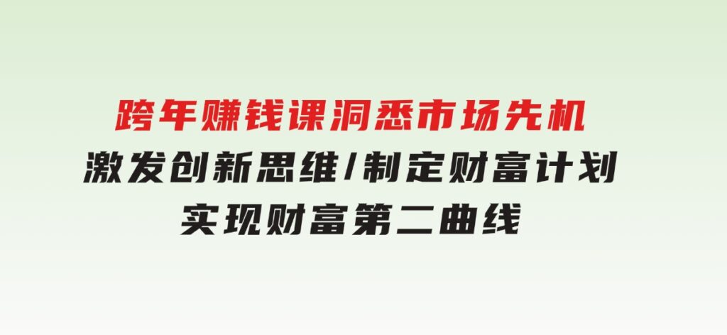 跨年赚钱课，洞悉市场先机/激发创新思维/制定财富计划/实现财富第二曲线-92资源网