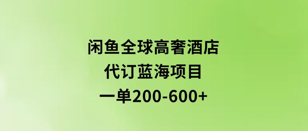 闲鱼全球高奢酒店代订蓝海项目，一单200-600+-92资源网