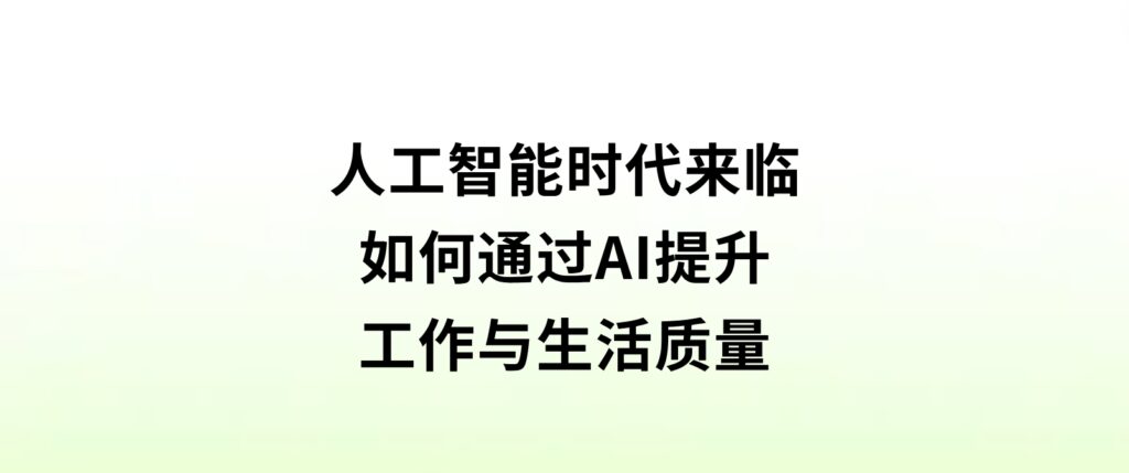 人工智能时代来临，如何通过AI提升工作与生活质量？-92资源网