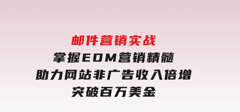 邮件营销实战，掌握EDM营销精髓，助力网站非广告收入倍增，突破百万美金-92资源网