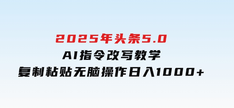 2025年头条5.0AI指令改写教学复制粘贴无脑操作日入1000+-92资源网