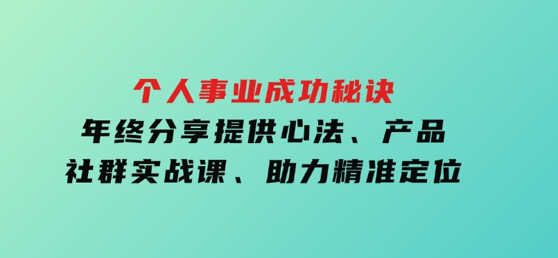 个人事业成功秘诀：年终分享提供心法、产品、社群实战课、助力精准定位-92资源网