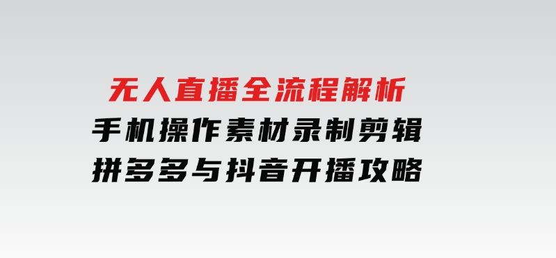 无人直播全流程解析：手机操作、素材录制剪辑、拼多多与抖音开播攻略-92资源网