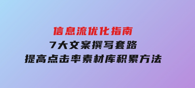 信息流优化指南，7大文案撰写套路，提高点击率，素材库积累方法-92资源网