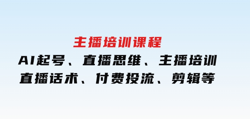 主播培训课程：AI起号、直播思维、主播培训、直播话术、付费投流、剪辑等-92资源网