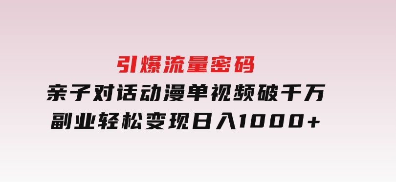 引爆流量密码！亲子对话动漫单视频破千万，副业轻松变现，日入1000+-92资源网