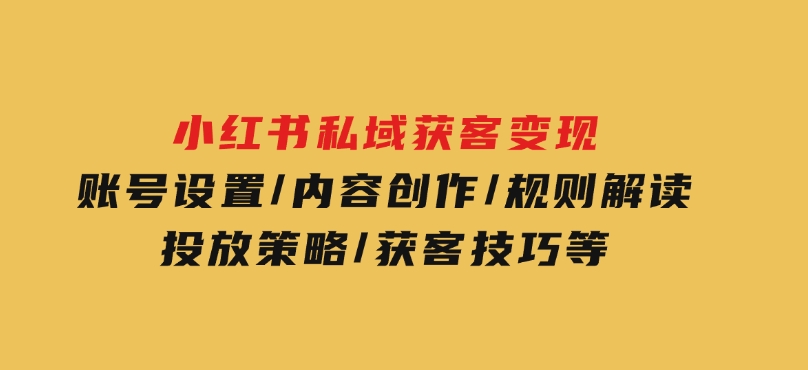 小红书私域获客变现：账号设置/内容创作/规则解读/投放策略/获客技巧等-92资源网