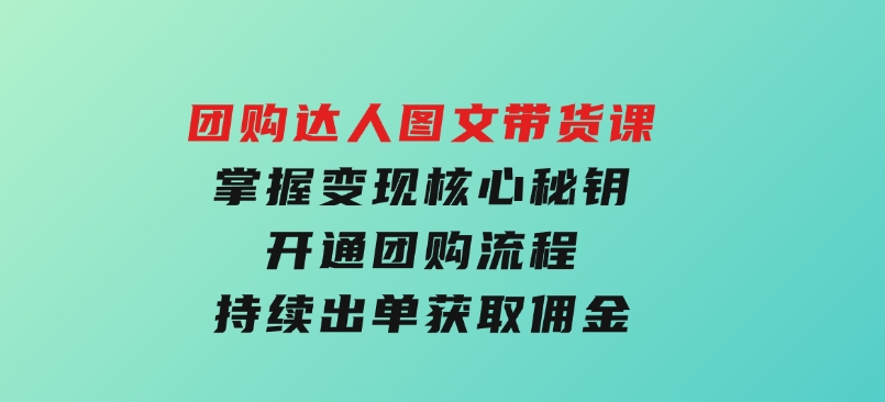 团购 达人图文带货课，掌握变现核心秘钥，开通团购流程，持续出单获取佣金-92资源网