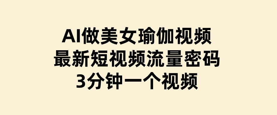 AI做美女瑜伽视频，最新短视频流量密码，3分钟一个视频-92资源网