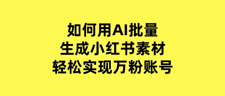 如何用AI批量生成小红书素材，轻松实现万粉账号-92资源网