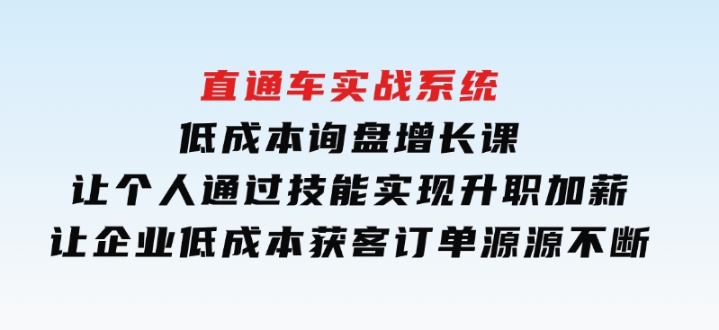 直通车实战系统：低成本询盘增长课，让个人通过技能实现升职加薪，让企业低成本获客，订单源源不断-92资源网