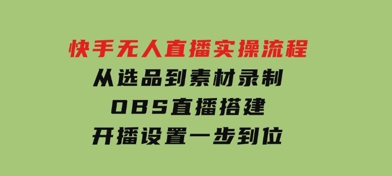 快手无人直播实操流程：从选品到素材录制, OBS直播搭建, 开播设置一步到位-92资源网