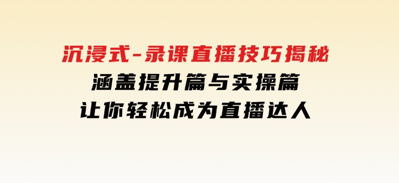 沉浸式-录课直播技巧揭秘：涵盖提升篇与实操篇, 让你轻松成为直播达人-92资源网