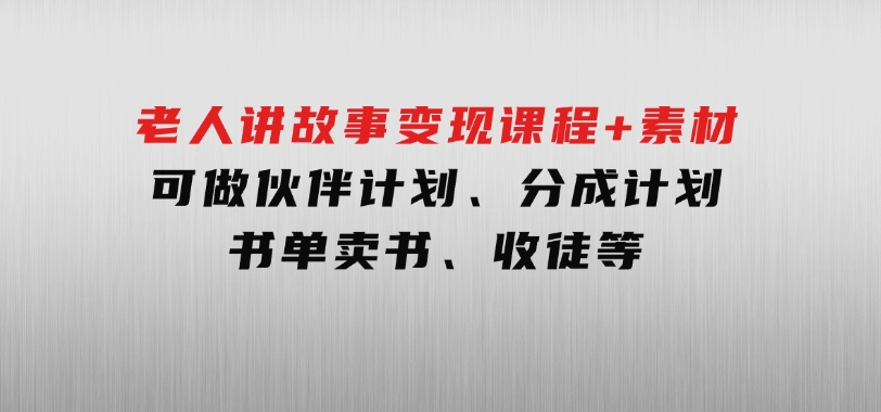 老人讲故事变现课程+素材：可做伙伴计划、分成计划，书单卖书、收徒等-92资源网