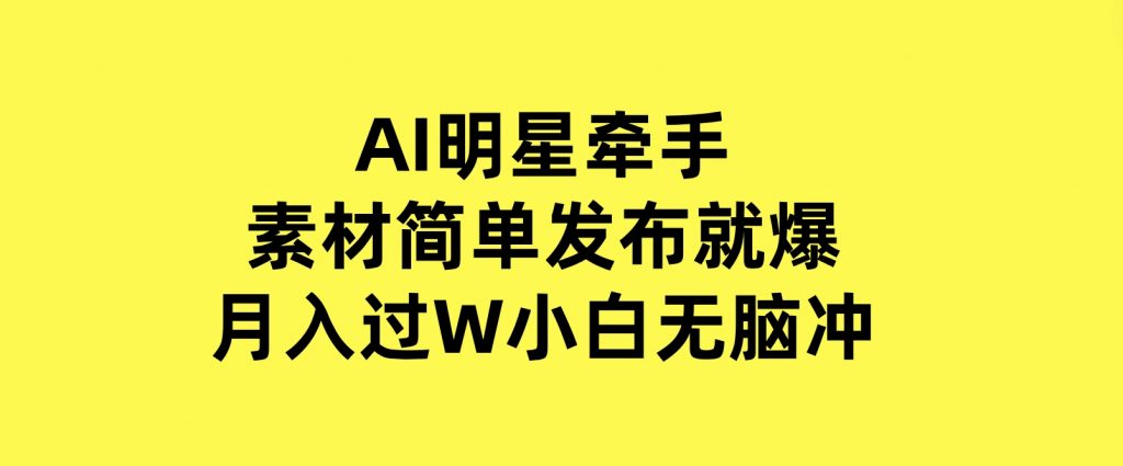 AI明星牵手，每天十分钟，带货、素材、分成都非常猛，发布就爆，月入过W，小白无脑冲-92资源网