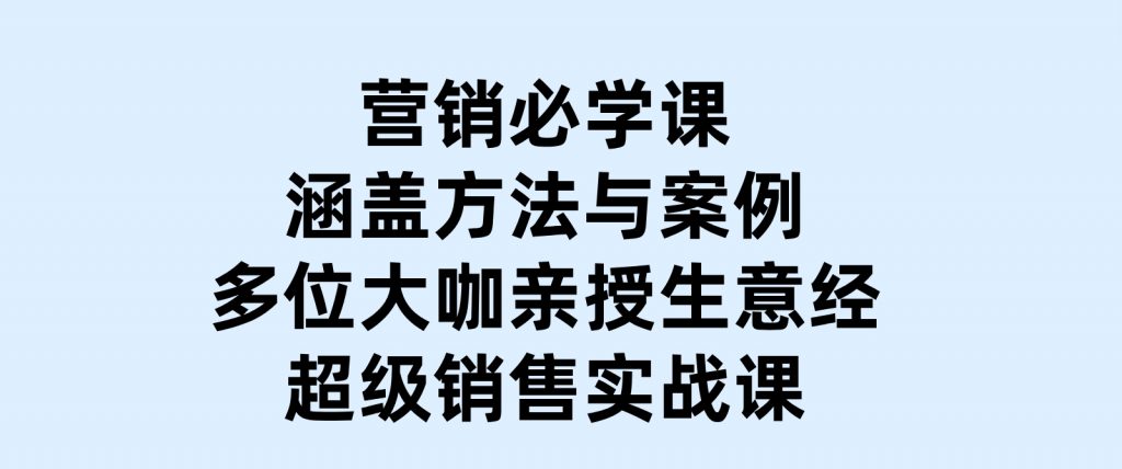 营销必学课：涵盖方法与案例、多位大咖亲授生意经，超级销售实战课-92资源网