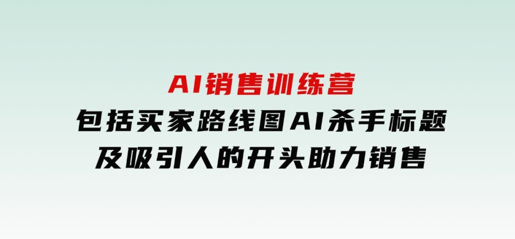 AI销售训练营，包括买家路线图, AI杀手标题,及吸引人的开头，助力销售-92资源网