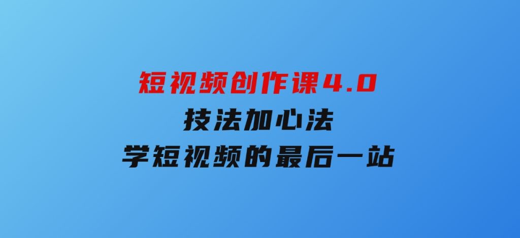 短视频创作课4.0，技法加心法，学短视频的最后一站-92资源网