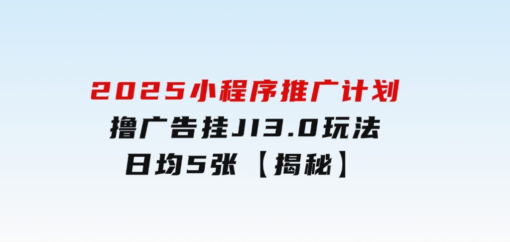 2025小程序推广计划，撸广告挂JI3.0玩法，日均5张【揭秘】-92资源网