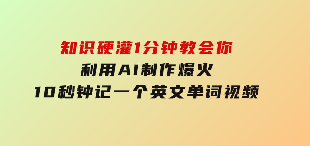 知识硬灌，1分钟教会你，利用AI制作爆火10秒钟记一个英文单词视频-92资源网