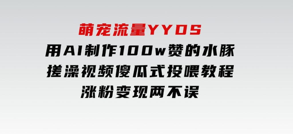 萌宠流量YYDS，用AI制作100w赞的水豚搓澡视频，傻瓜式投喂教程，涨粉、变现两不误-92资源网