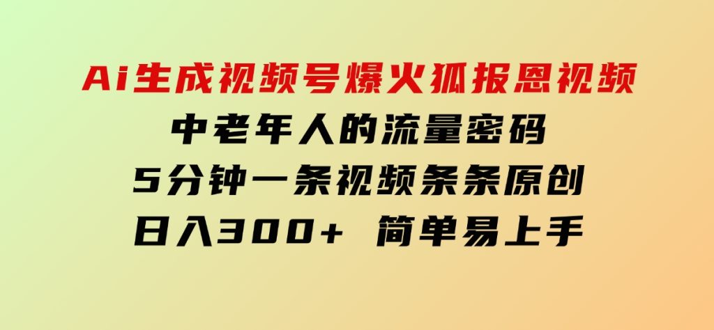 Ai生成视频号爆火灵狐报恩视频 中老年人的流量密码 5分钟一条视频 条条原创 日入300+ 简单易上手-92资源网