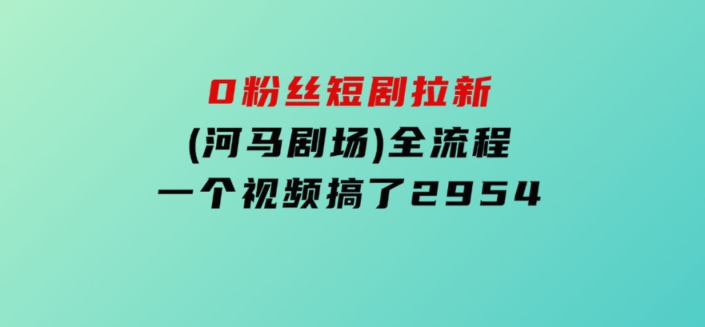 0粉丝短剧拉新(河马剧场)全流程，一个视频搞了2954-92资源网