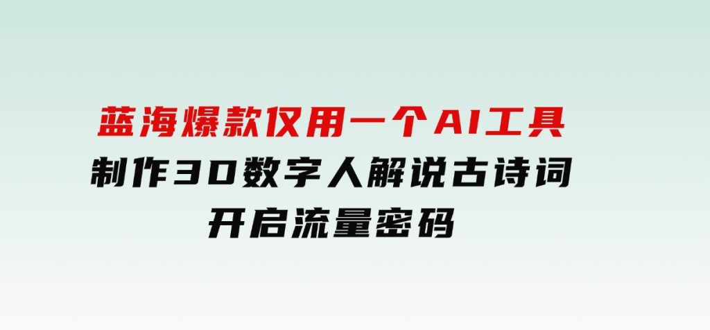 蓝海爆款！仅用一个AI工具，制作3D数字人解说古诗词，开启流量密码-92资源网