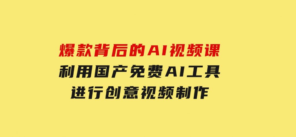 爆款背后的AI视频课，利用国产免费AI工具进行创意视频制作-92资源网