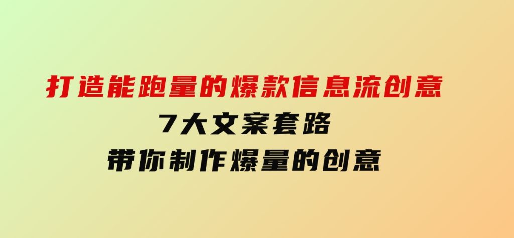 打造能跑量的爆款信息流创意，7大文案套路带你制作爆量的创意-92资源网